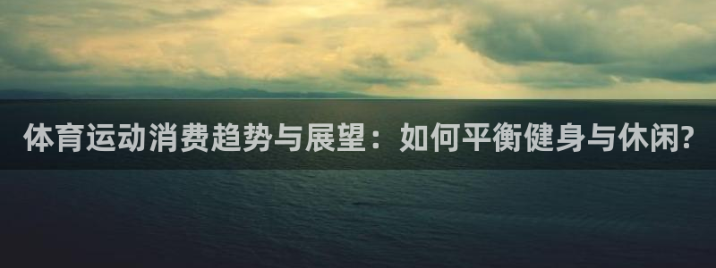 体育运动消费趋势与展望：如何平衡健身与休闲?
