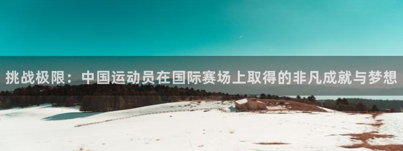 挑战极限：中国运动员在国际赛场上取得的非凡成就与梦想