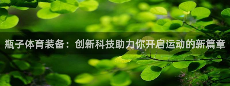 瓶子体育装备：创新科技助力你开启运动的新篇章